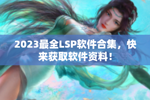 2023最全LSP软件合集，快来获取软件资料！