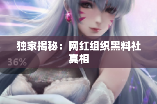 独家揭秘：网红组织黑料社真相