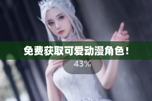 免费获取可爱动漫角色！