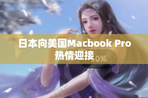 日本向美国Macbook Pro热情迎接