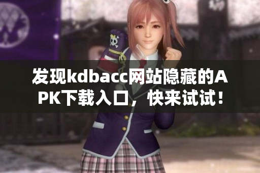 发现kdbacc网站隐藏的APK下载入口，快来试试！