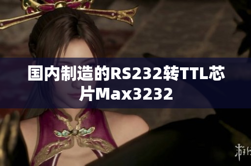 国内制造的RS232转TTL芯片Max3232