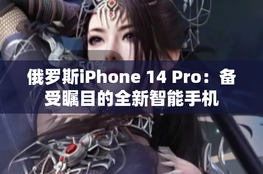俄罗斯iPhone 14 Pro：备受瞩目的全新智能手机