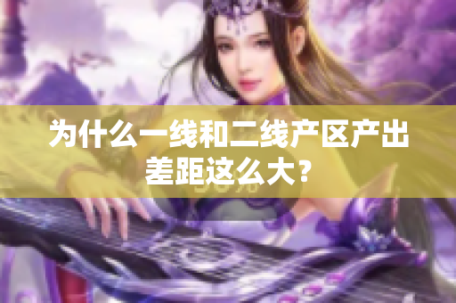 为什么一线和二线产区产出差距这么大？