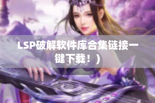 LSP破解软件库合集链接一键下载！)