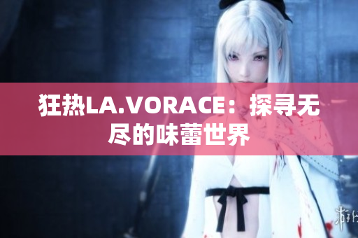 狂热LA.VORACE：探寻无尽的味蕾世界
