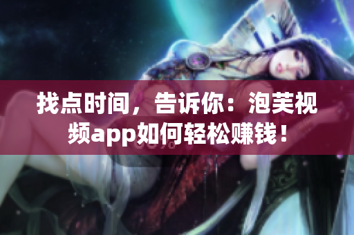 找点时间，告诉你：泡芙视频app如何轻松赚钱！