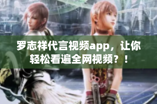 罗志祥代言视频app，让你轻松看遍全网视频？！