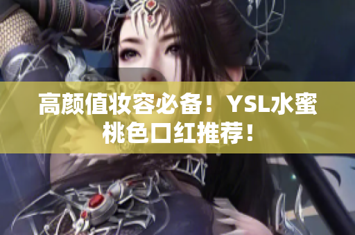 高颜值妆容必备！YSL水蜜桃色口红推荐！