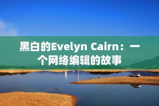 黑白的Evelyn Cairn：一个网络编辑的故事