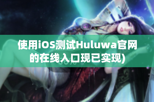 使用iOS测试Huluwa官网的在线入口现已实现)