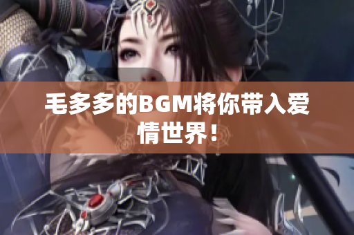 毛多多的BGM将你带入爱情世界！