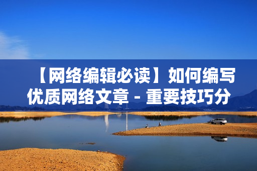 【网络编辑必读】如何编写优质网络文章 - 重要技巧分享