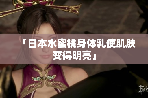 「日本水蜜桃身体乳使肌肤变得明亮」