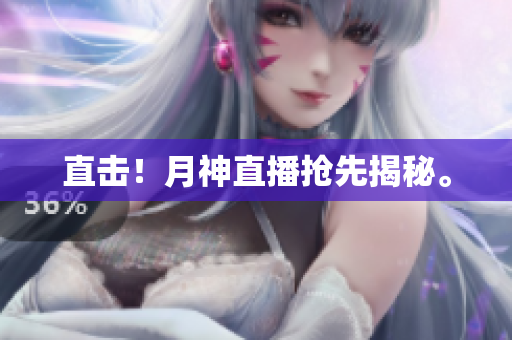 直击！月神直播抢先揭秘。