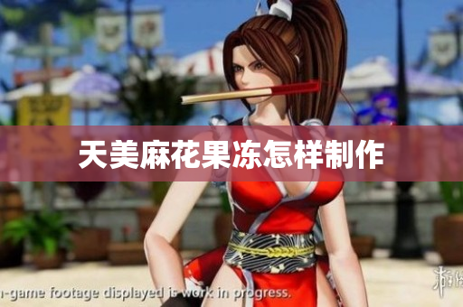 天美麻花果冻怎样制作