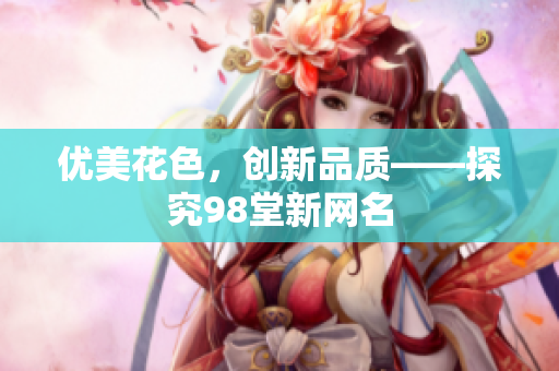 优美花色，创新品质——探究98堂新网名