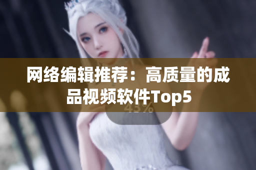 网络编辑推荐：高质量的成品视频软件Top5