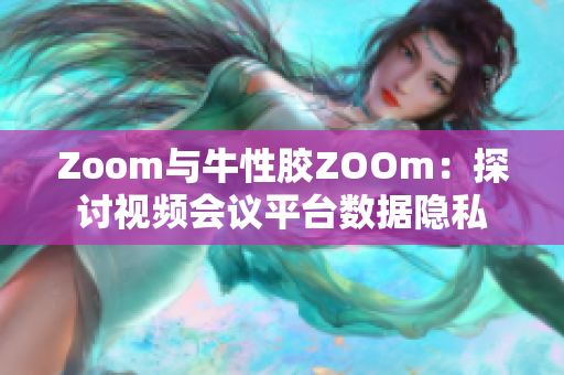 Zoom与牛性胶ZOOm：探讨视频会议平台数据隐私