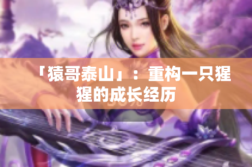 「猿哥泰山」：重构一只猩猩的成长经历