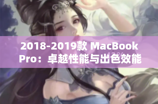 2018-2019款 MacBook Pro：卓越性能与出色效能的完美结合