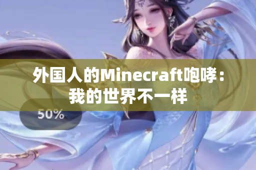 外国人的Minecraft咆哮：我的世界不一样