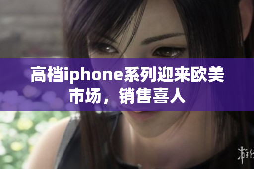 高档iphone系列迎来欧美市场，销售喜人