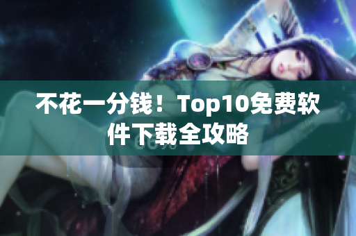 不花一分钱！Top10免费软件下载全攻略