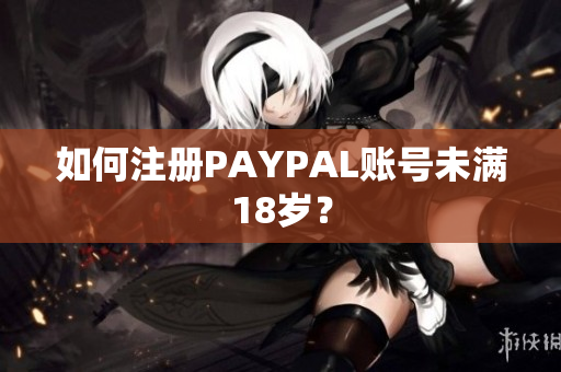如何注册PAYPAL账号未满18岁？