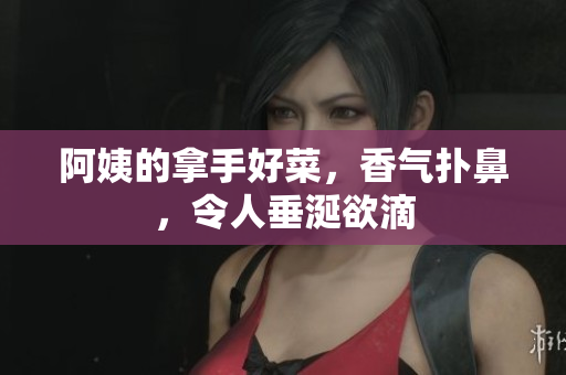 阿姨的拿手好菜，香气扑鼻，令人垂涎欲滴