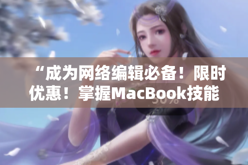 “成为网络编辑必备！限时优惠！掌握MacBook技能！”