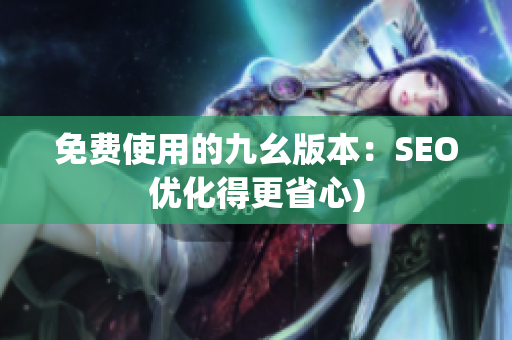 免费使用的九幺版本：SEO优化得更省心)