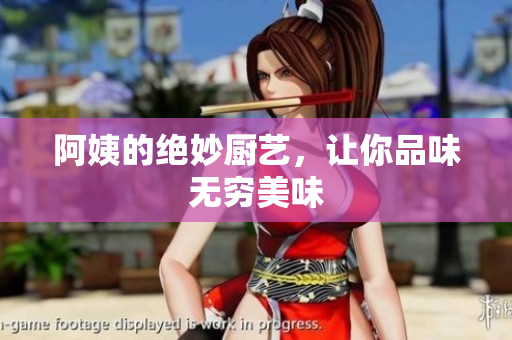 阿姨的绝妙厨艺，让你品味无穷美味