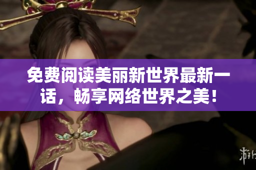 免费阅读美丽新世界最新一话，畅享网络世界之美！