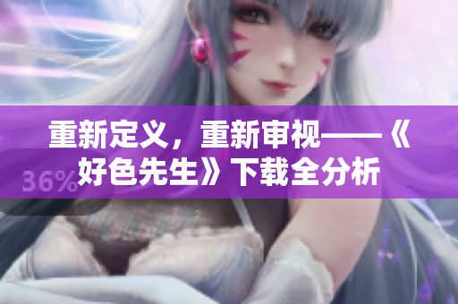 重新定义，重新审视——《好色先生》下载全分析
