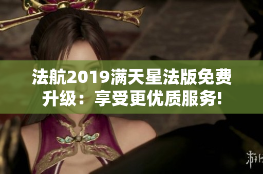 法航2019满天星法版免费升级：享受更优质服务!
