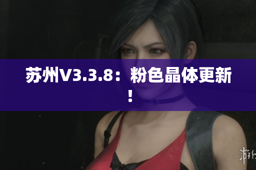 苏州V3.3.8：粉色晶体更新！