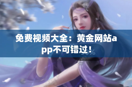 免费视频大全：黄金网站app不可错过！