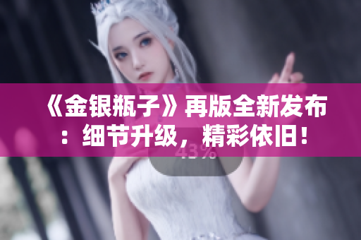 《金银瓶子》再版全新发布：细节升级，精彩依旧！