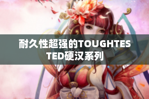 耐久性超强的TOUGHTESTED硬汉系列