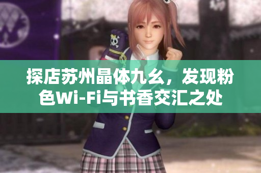 探店苏州晶体九幺，发现粉色Wi-Fi与书香交汇之处