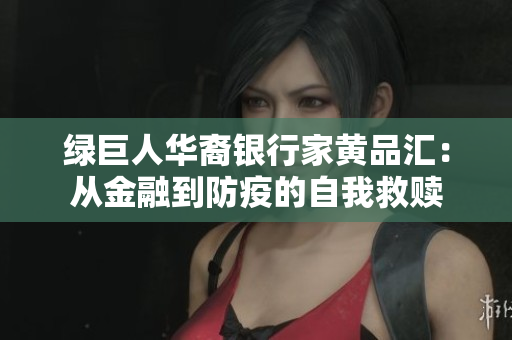 绿巨人华裔银行家黄品汇：从金融到防疫的自我救赎