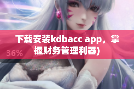 下载安装kdbacc app，掌握财务管理利器)