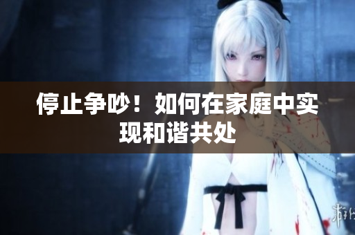 停止争吵！如何在家庭中实现和谐共处