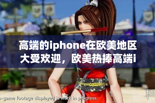 高端的iphone在欧美地区大受欢迎，欧美热捧高端iphone