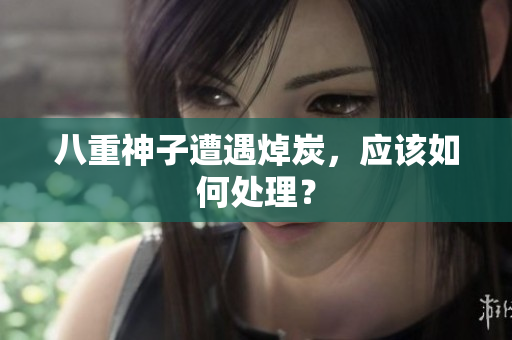 八重神子遭遇焯炭，应该如何处理？