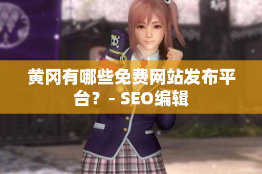黄冈有哪些免费网站发布平台？- SEO编辑