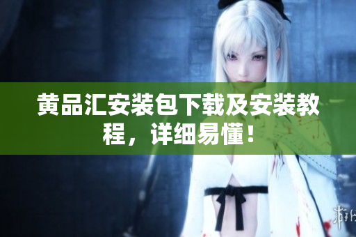黄品汇安装包下载及安装教程，详细易懂！