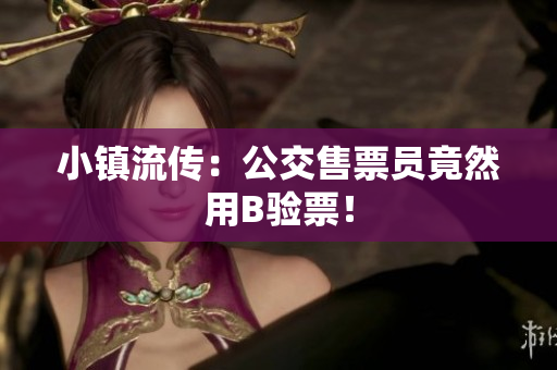 小镇流传：公交售票员竟然用B验票！