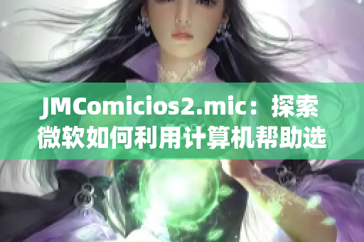 JMComicios2.mic：探索微软如何利用计算机帮助选举